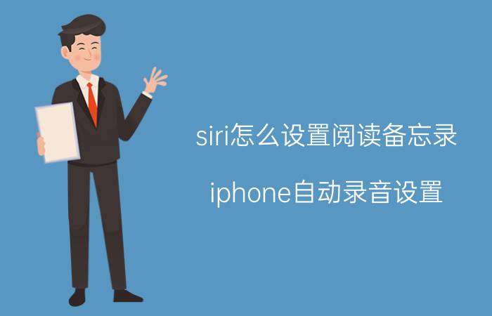 siri怎么设置阅读备忘录 iphone自动录音设置？